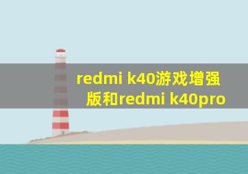 redmi k40游戏增强版和redmi k40pro